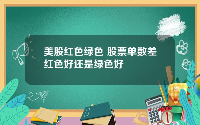 美股红色绿色 股票单数差红色好还是绿色好